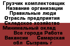 Грузчик-комплектовщик › Название организации ­ Правильные люди › Отрасль предприятия ­ Складское хозяйство › Минимальный оклад ­ 30 000 - Все города Работа » Вакансии   . Самарская обл.,Сызрань г.